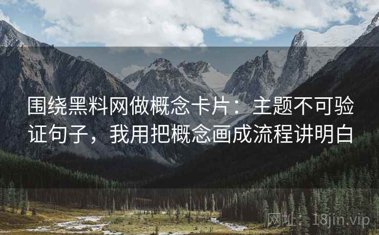 围绕黑料网做概念卡片：主题不可验证句子，我用把概念画成流程讲明白