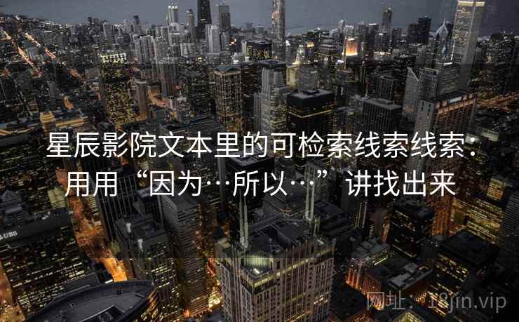 星辰影院文本里的可检索线索线索：用用“因为…所以…”讲找出来