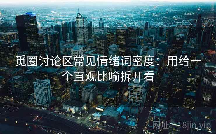 觅圈讨论区常见情绪词密度：用给一个直观比喻拆开看