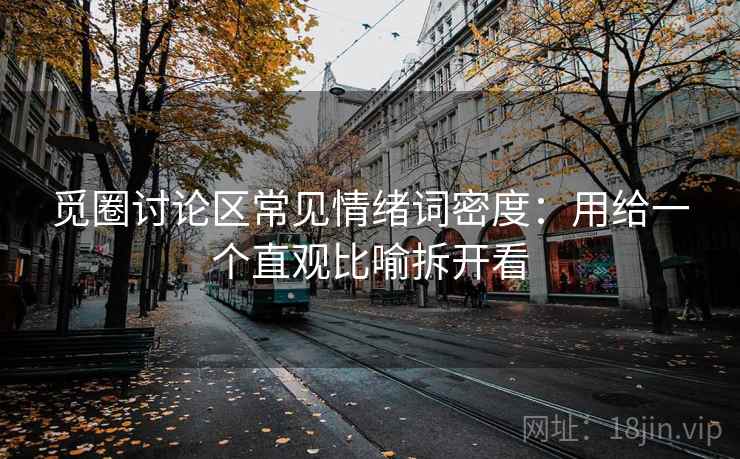 觅圈讨论区常见情绪词密度：用给一个直观比喻拆开看