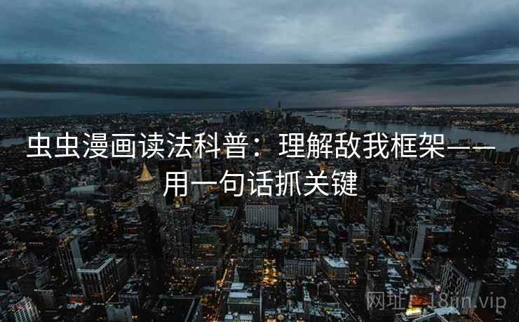 虫虫漫画读法科普：理解敌我框架——用一句话抓关键