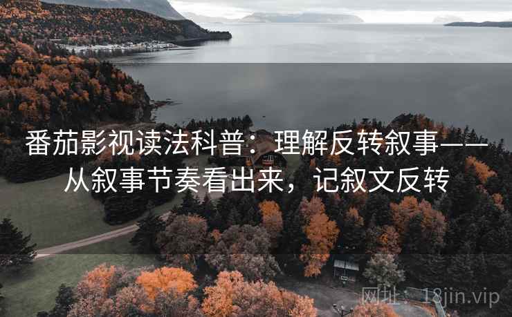 番茄影视读法科普：理解反转叙事——从叙事节奏看出来，记叙文反转
