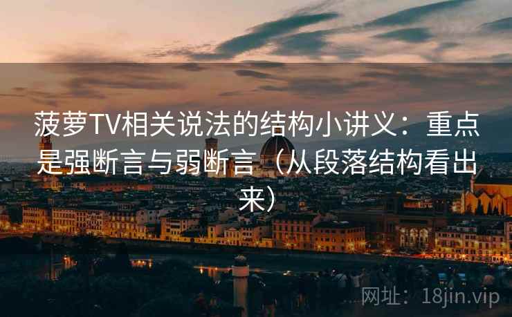 菠萝TV相关说法的结构小讲义：重点是强断言与弱断言（从段落结构看出来）