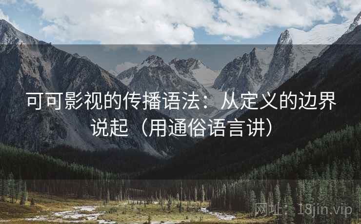可可影视的传播语法：从定义的边界说起（用通俗语言讲）
