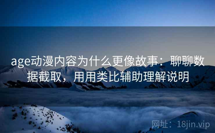 age动漫内容为什么更像故事：聊聊数据截取，用用类比辅助理解说明