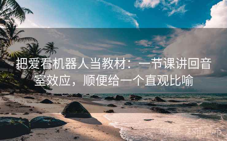 把爱看机器人当教材：一节课讲回音室效应，顺便给一个直观比喻