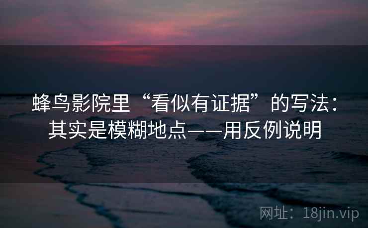 蜂鸟影院里“看似有证据”的写法：其实是模糊地点——用反例说明