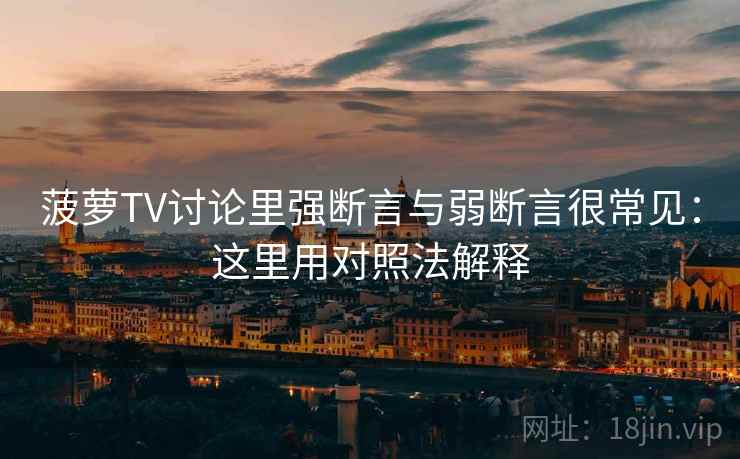 菠萝TV讨论里强断言与弱断言很常见：这里用对照法解释
