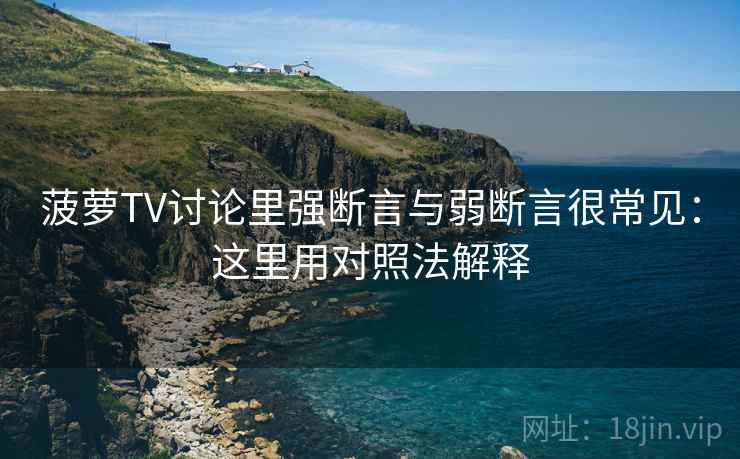 菠萝TV讨论里强断言与弱断言很常见：这里用对照法解释
