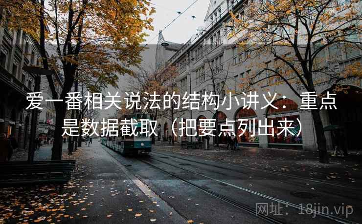 爱一番相关说法的结构小讲义：重点是数据截取（把要点列出来）