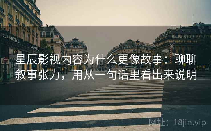 星辰影视内容为什么更像故事：聊聊叙事张力，用从一句话里看出来说明