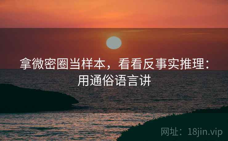 拿微密圈当样本，看看反事实推理：用通俗语言讲