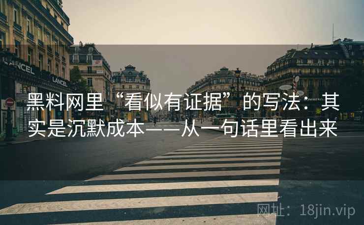 黑料网里“看似有证据”的写法：其实是沉默成本——从一句话里看出来