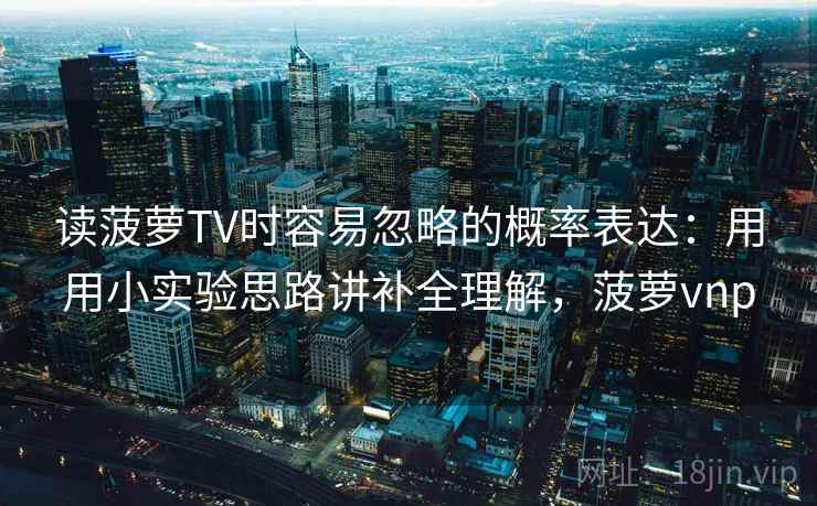 读菠萝TV时容易忽略的概率表达：用用小实验思路讲补全理解，菠萝vnp