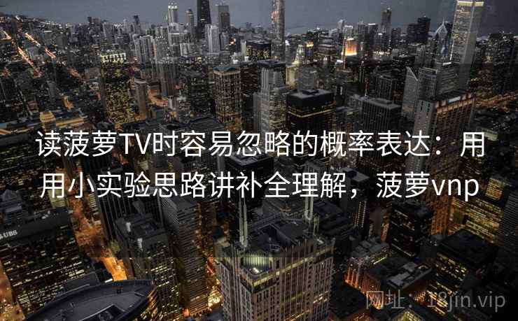读菠萝TV时容易忽略的概率表达：用用小实验思路讲补全理解，菠萝vnp