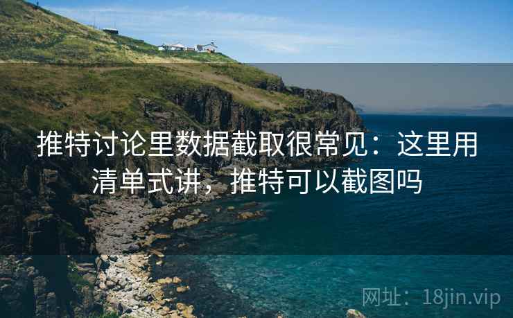 推特讨论里数据截取很常见：这里用清单式讲，推特可以截图吗