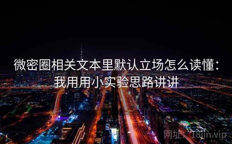 微密圈相关文本里默认立场怎么读懂：我用用小实验思路讲讲