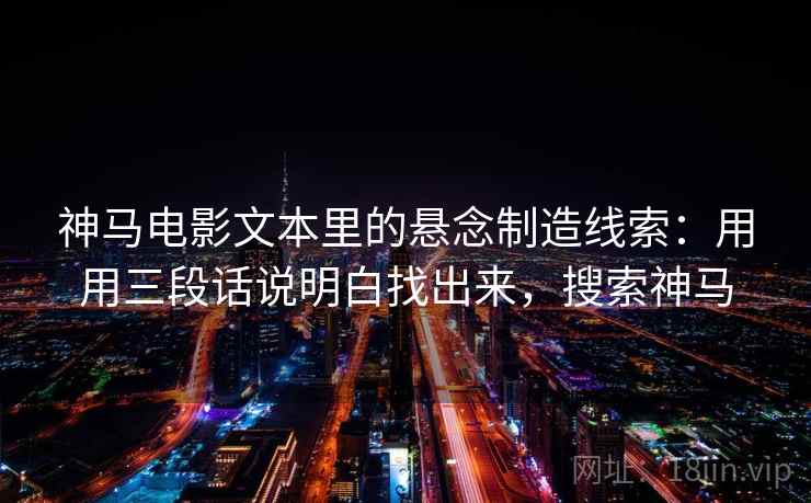 神马电影文本里的悬念制造线索：用用三段话说明白找出来，搜索神马