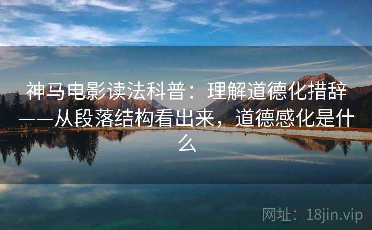 神马电影读法科普：理解道德化措辞——从段落结构看出来，道德感化是什么