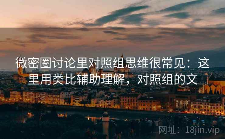 微密圈讨论里对照组思维很常见：这里用类比辅助理解，对照组的文