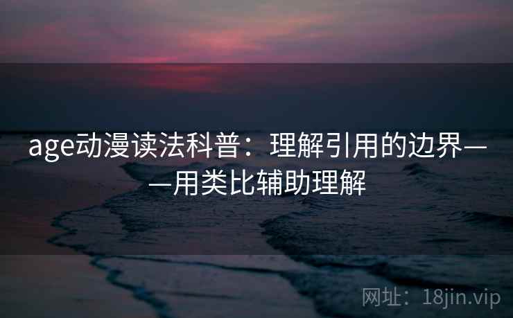 age动漫读法科普:理解引用的边界——用类比辅助理解 age动漫读法科普:理解引用的边界——用类比辅助理解