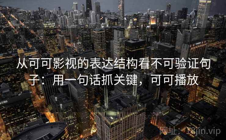 从可可影视的表达结构看不可验证句子：用一句话抓关键，可可播放